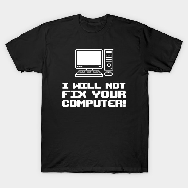 I Will Not Fix Your Computer! T-Shirt by Issho Ni